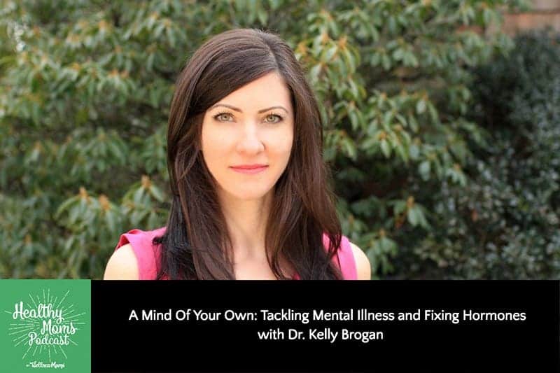 A Mind Of Your Own: Tackling Mental Illness and Fixing Hormones with Dr. Kelly Brogan